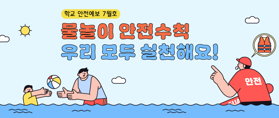 학교안전예보7월호
물놀이 안전수칙 이것만은 지켜요